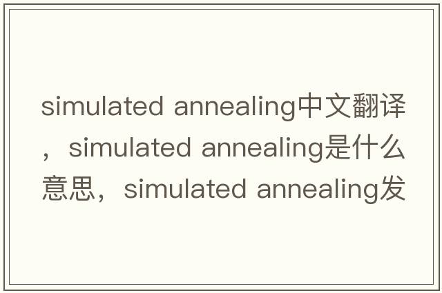 simulated annealing中文翻譯，simulated annealing是什么意思，simulated annealing發(fā)音、用法及例句