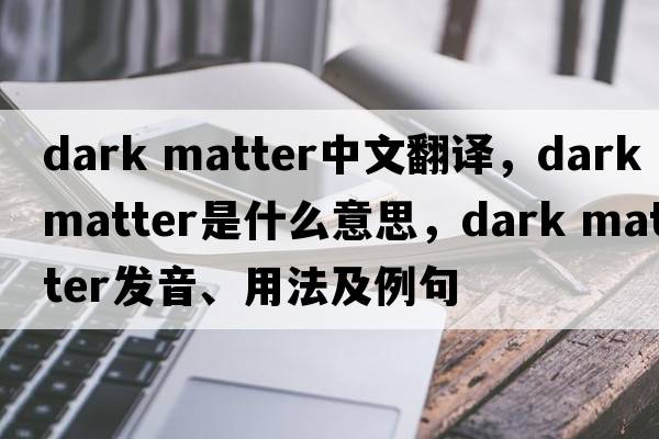 dark matter中文翻譯，dark matter是什么意思，dark matter發(fā)音、用法及例句