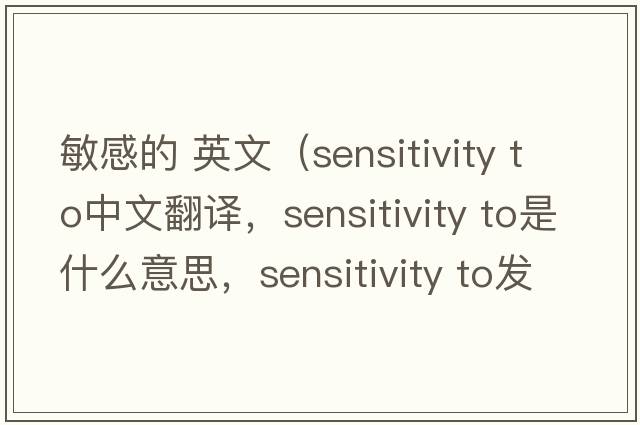 敏感的 英文（sensitivity to中文翻譯，sensitivity to是什么意思，sensitivity to發(fā)音、用法及例句）