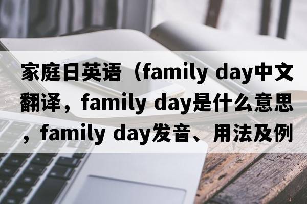 家庭日英語(yǔ)（family day中文翻譯，family day是什么意思，family day發(fā)音、用法及例句）