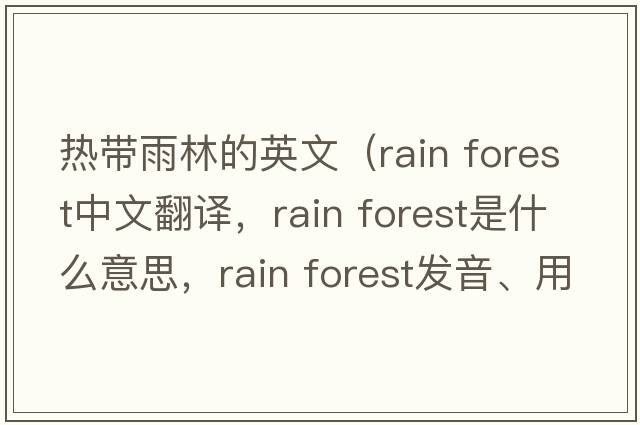 熱帶雨林的英文（rain forest中文翻譯，rain forest是什么意思，rain forest發(fā)音、用法及例句）