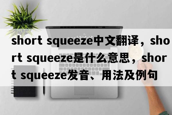 short squeeze中文翻譯，short squeeze是什么意思，short squeeze發(fā)音、用法及例句