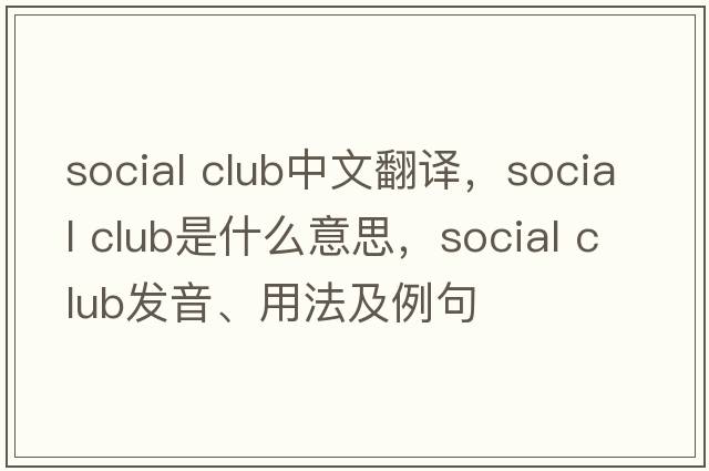social club中文翻譯，social club是什么意思，social club發(fā)音、用法及例句