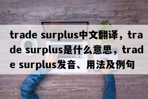 trade surplus中文翻譯，trade surplus是什么意思，trade surplus發(fā)音、用法及例句