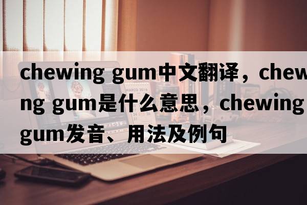 chewing gum中文翻譯，chewing gum是什么意思，chewing gum發(fā)音、用法及例句