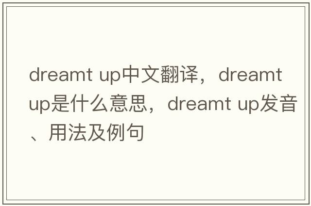 dreamt up中文翻譯，dreamt up是什么意思，dreamt up發(fā)音、用法及例句