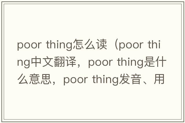 poor thing怎么讀（poor thing中文翻譯，poor thing是什么意思，poor thing發(fā)音、用法及例句）