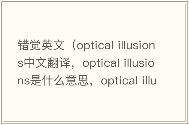 錯覺(jué)英文（optical illusions中文翻譯，optical illusions是什么意思，optical illusions發(fā)音、用法及例句）