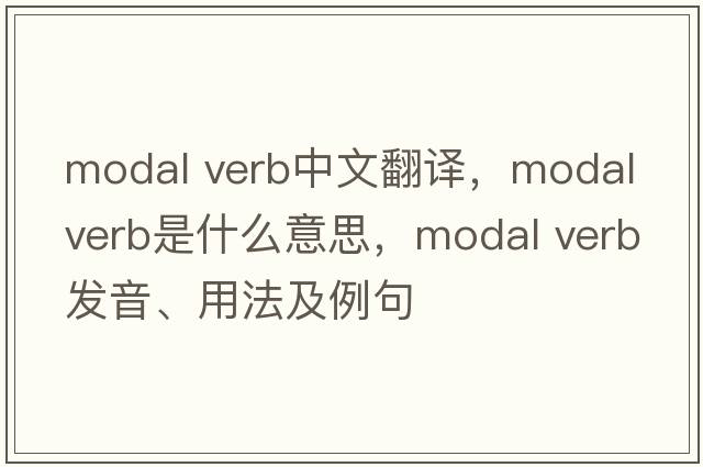 modal verb中文翻譯，modal verb是什么意思，modal verb發(fā)音、用法及例句