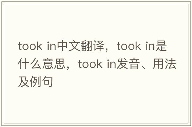 took in中文翻譯，took in是什么意思，took in發(fā)音、用法及例句