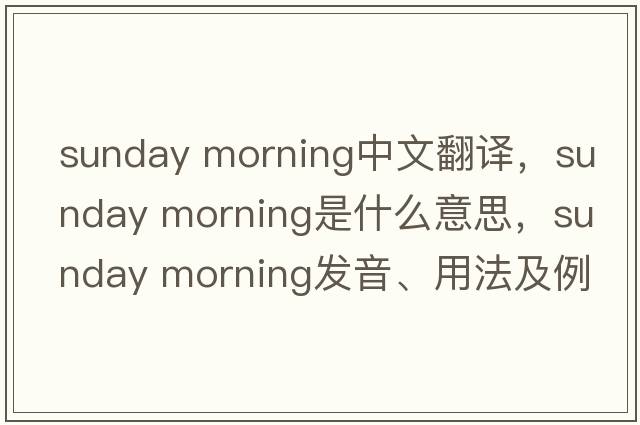 sunday morning中文翻譯，sunday morning是什么意思，sunday morning發(fā)音、用法及例句