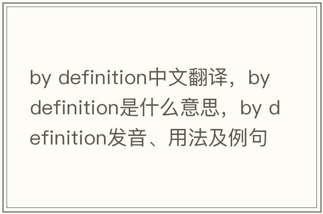 by definition中文翻譯，by definition是什么意思，by definition發(fā)音、用法及例句