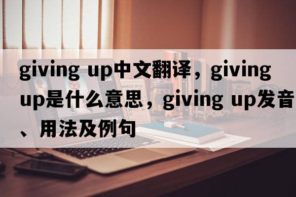 giving up中文翻譯，giving up是什么意思，giving up發(fā)音、用法及例句
