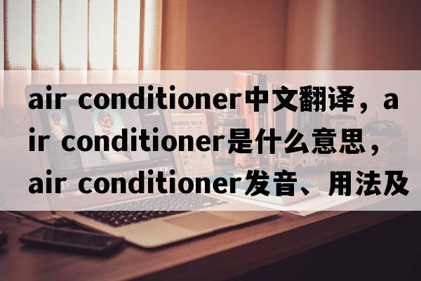 air conditioner中文翻譯，air conditioner是什么意思，air conditioner發(fā)音、用法及例句