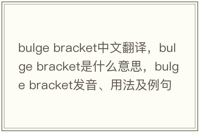bulge bracket中文翻譯，bulge bracket是什么意思，bulge bracket發(fā)音、用法及例句