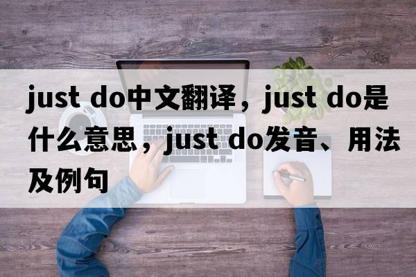 just do中文翻譯，just do是什么意思，just do發(fā)音、用法及例句