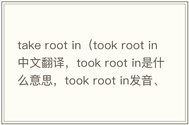 take root in（took root in中文翻譯，took root in是什么意思，took root in發(fā)音、用法及例句）