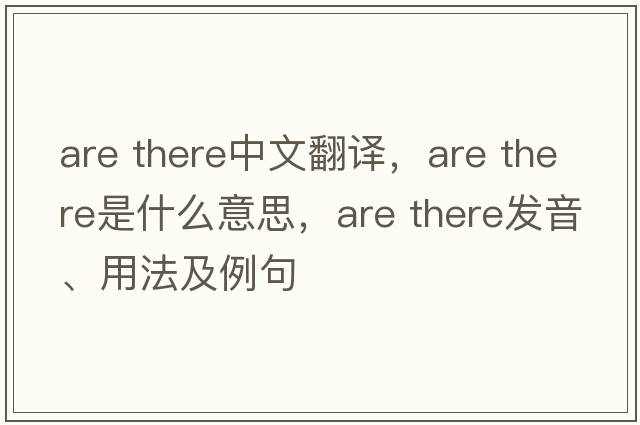 are there中文翻譯，are there是什么意思，are there發(fā)音、用法及例句
