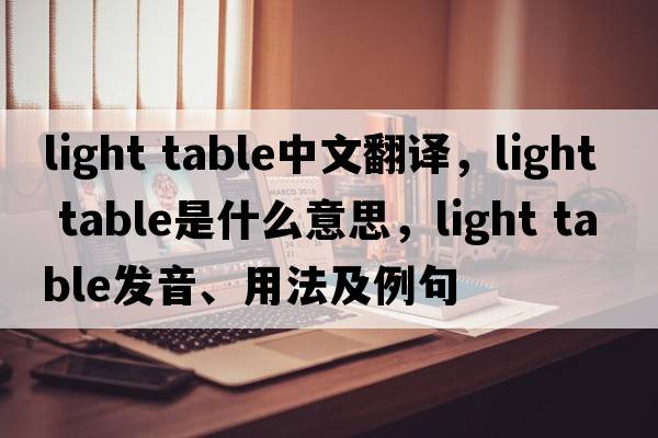 light table中文翻譯，light table是什么意思，light table發(fā)音、用法及例句