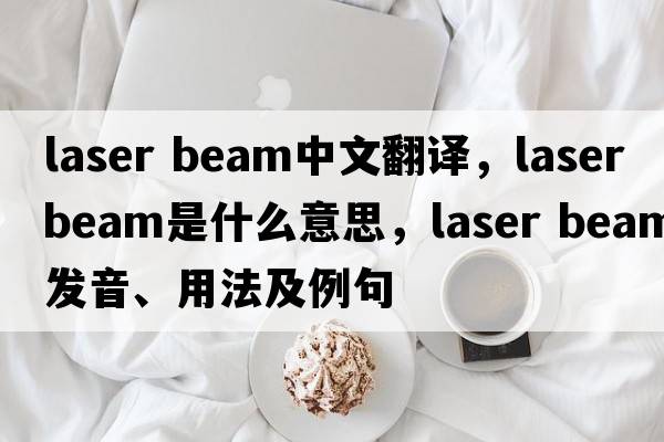 laser beam中文翻譯，laser beam是什么意思，laser beam發(fā)音、用法及例句