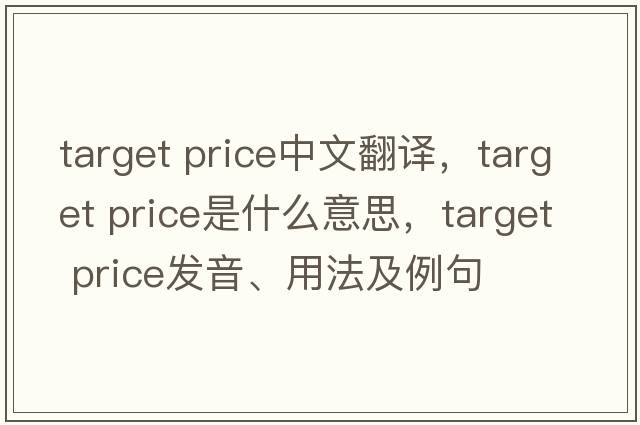 target price中文翻譯，target price是什么意思，target price發(fā)音、用法及例句