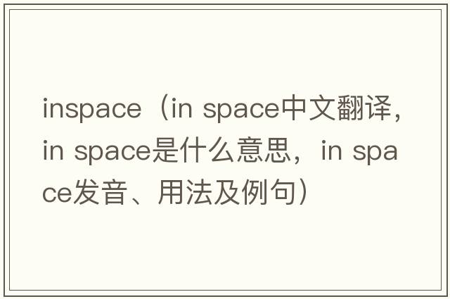 inspace（in space中文翻譯，in space是什么意思，in space發(fā)音、用法及例句）