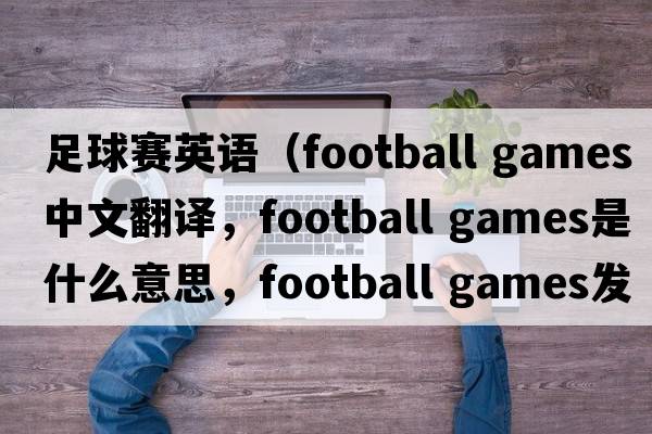 足球賽英語(yǔ)（football games中文翻譯，football games是什么意思，football games發(fā)音、用法及例句）