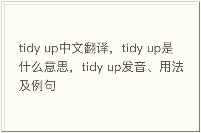 tidy up中文翻譯，tidy up是什么意思，tidy up發(fā)音、用法及例句