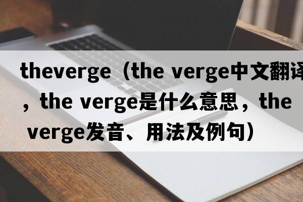 theverge（the verge中文翻譯，the verge是什么意思，the verge發(fā)音、用法及例句）