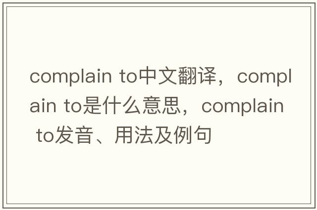 complain to中文翻譯，complain to是什么意思，complain to發(fā)音、用法及例句