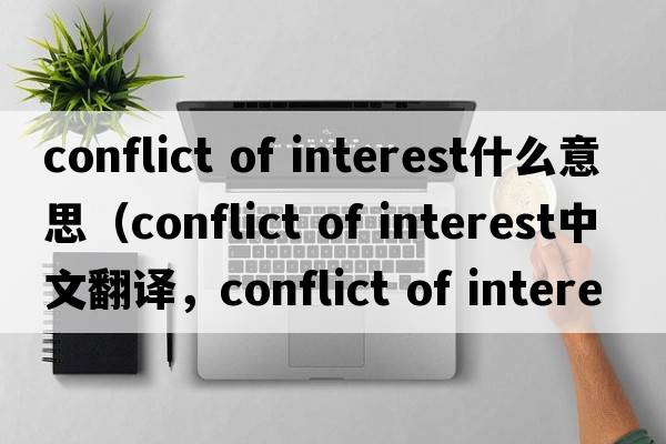 conflict of interest什么意思（conflict of interest中文翻譯，conflict of interest是什么意思，conflict of interest發(fā)音、用