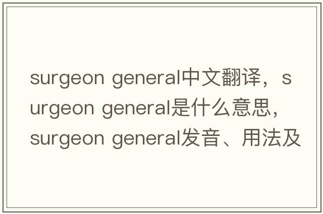 surgeon general中文翻譯，surgeon general是什么意思，surgeon general發(fā)音、用法及例句