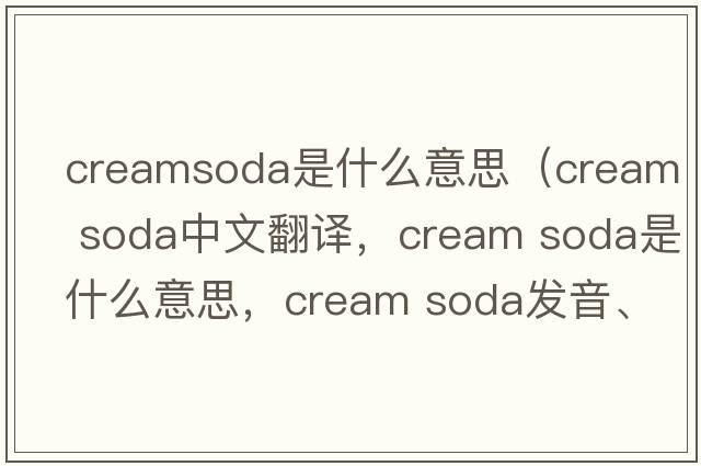 creamsoda是什么意思（cream soda中文翻譯，cream soda是什么意思，cream soda發(fā)音、用法及例句）