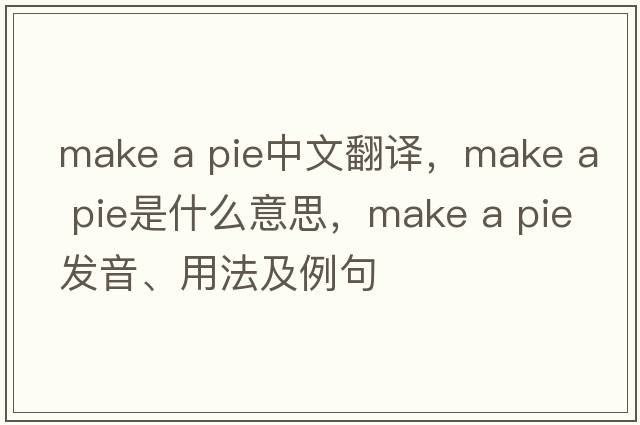 make a pie中文翻譯，make a pie是什么意思，make a pie發(fā)音、用法及例句