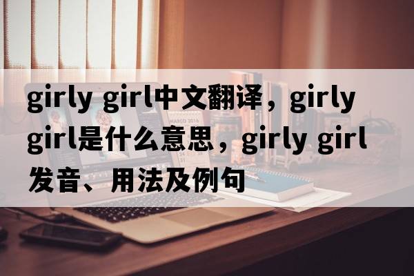 girly girl中文翻譯，girly girl是什么意思，girly girl發(fā)音、用法及例句