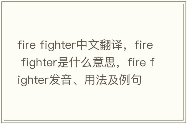 fire fighter中文翻譯，fire fighter是什么意思，fire fighter發(fā)音、用法及例句