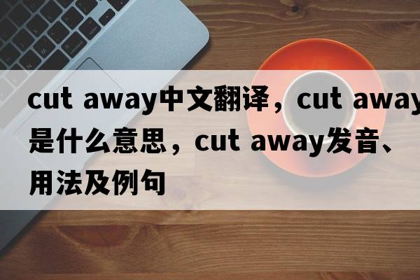 cut away中文翻譯，cut away是什么意思，cut away發(fā)音、用法及例句