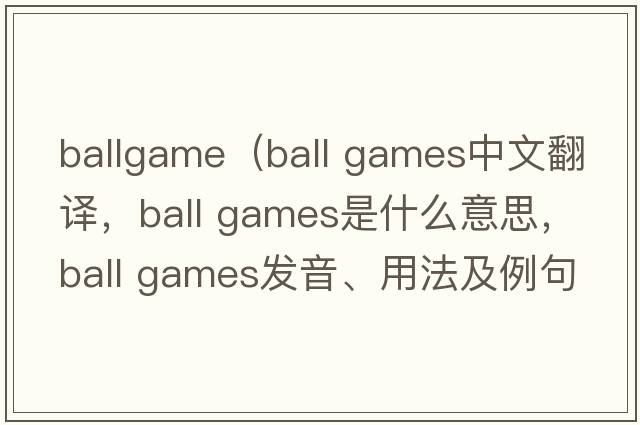 ballgame（ball games中文翻譯，ball games是什么意思，ball games發(fā)音、用法及例句）