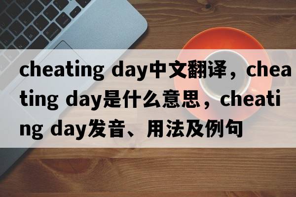 cheating day中文翻譯，cheating day是什么意思，cheating day發(fā)音、用法及例句