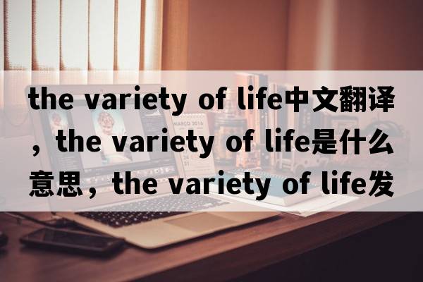 the variety of life中文翻譯，the variety of life是什么意思，the variety of life發(fā)音、用法及例句