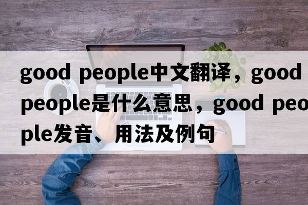 good people中文翻譯，good people是什么意思，good people發(fā)音、用法及例句