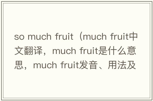 so much fruit（much fruit中文翻譯，much fruit是什么意思，much fruit發(fā)音、用法及例句）