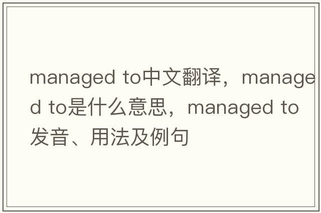 managed to中文翻譯，managed to是什么意思，managed to發(fā)音、用法及例句