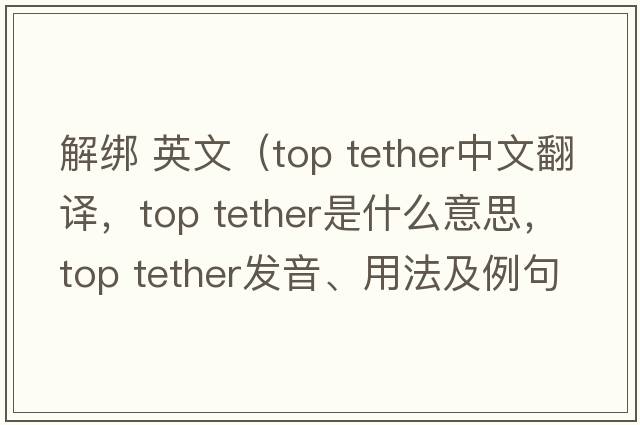 解綁 英文（top tether中文翻譯，top tether是什么意思，top tether發(fā)音、用法及例句）