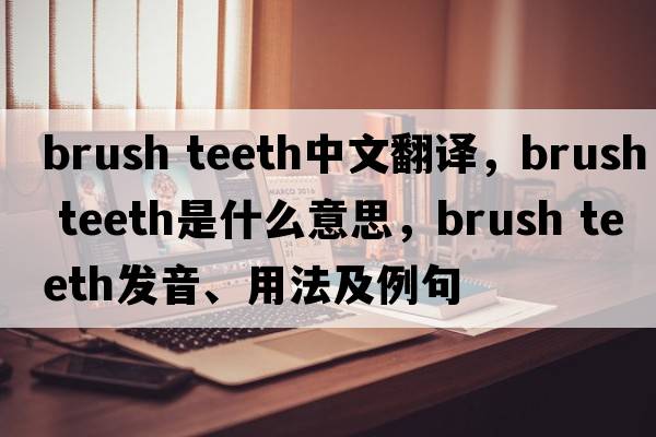 brush teeth中文翻譯，brush teeth是什么意思，brush teeth發(fā)音、用法及例句
