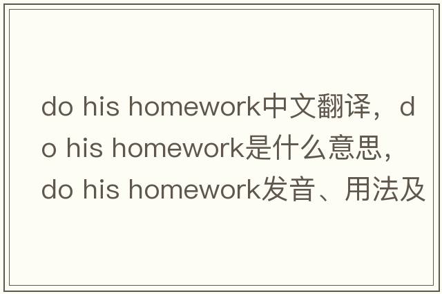 do his homework中文翻譯，do his homework是什么意思，do his homework發(fā)音、用法及例句