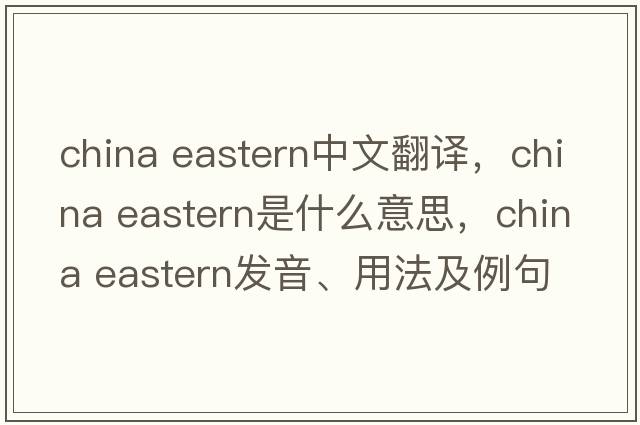 china eastern中文翻譯，china eastern是什么意思，china eastern發(fā)音、用法及例句