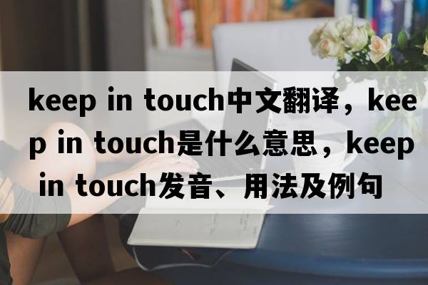 keep in touch中文翻譯，keep in touch是什么意思，keep in touch發(fā)音、用法及例句