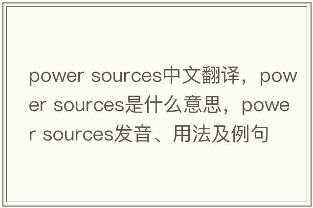 power sources中文翻譯，power sources是什么意思，power sources發(fā)音、用法及例句