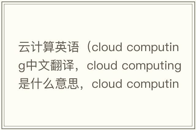 云計算英語(yǔ)（cloud computing中文翻譯，cloud computing是什么意思，cloud computing發(fā)音、用法及例句）